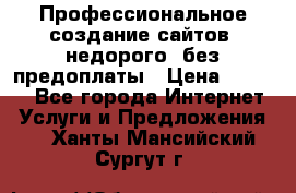 Профессиональное создание сайтов, недорого, без предоплаты › Цена ­ 5 000 - Все города Интернет » Услуги и Предложения   . Ханты-Мансийский,Сургут г.